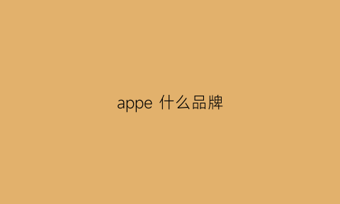 appe什么品牌(apee是什么品牌)